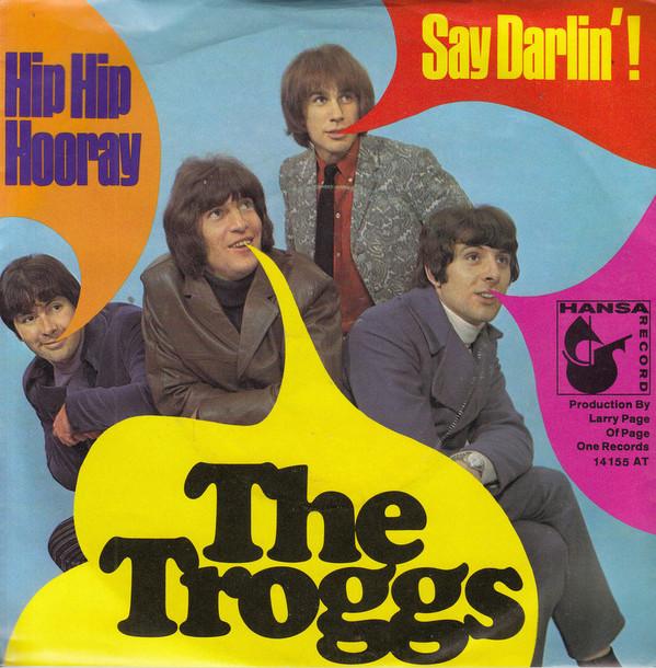 The Troggs - Hip Hip Hooray / Say Darlin'!